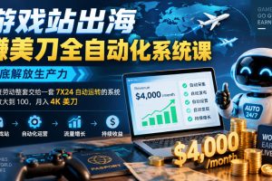 游戏站出海賺美刀全自动化系统课,彻底解放生产力–把重复劳动整套交给…