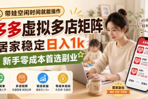 带娃空闲时间就能操作,多多虚拟多店矩阵,居家稳定日入1k,新手零成本…