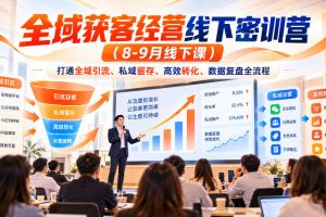 全域获客经营线下密训营（8-9月线下课），打通全域引流、私域留存、高…