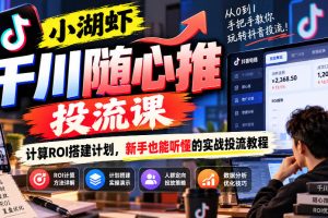 小湖虾千川随心推投流课，计算ROI搭建计划，新手也能听懂的实战投流教…