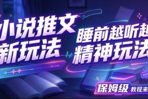 小说推文最新玩法,睡前越听越精神玩法,保姆级教程来了