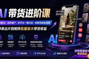 AI带货进阶课｜创意复刻+混剪量产+多平台分发（百度网盘）