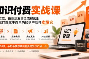 知识付费实战课：从定位、做课到发售全流程落地，帮你打造属于自己的知…