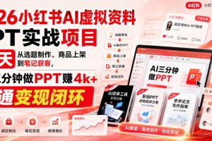 2026小红书AI虚拟资料PPT实战项目，21天从选题制作、商品上架到笔记获客，AI三分钟做PPT赚4k+跑通变现闭环（更新0907）