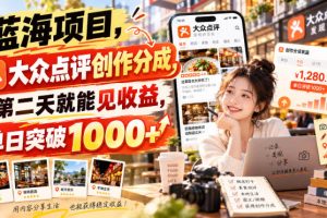 蓝海项目,大众点评创作分成,第二天就能见收益,单日突破1000+【揭秘…