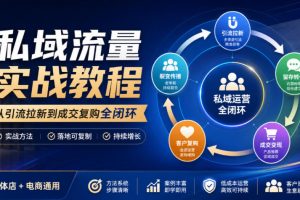 私域流量实战教程，从引流拉新到成交复购全闭环，实体店电商通用