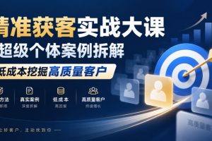精准获客实战大课｜超级个体案例拆解，低成本挖掘高质量客户【百度网盘】