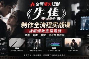 全网爆火短剧《失焦》制作全流程实战课｜拆解爆款底层逻辑，脚本、画面…
