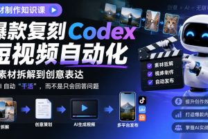 素材制作知识课，爆款复刻Codex短视频自动化，从素材拆解到创意表达，…