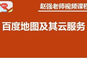 赵强老师：百度地图及其云服务视频课程