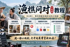 渔樵问对小短剧教程，包含电商套图、带货视频，短剧制作资料，全程可直…