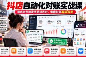 抖店自动化对账实战课，彻底告别熬夜手动拼表对，账电商财务解放双手 …