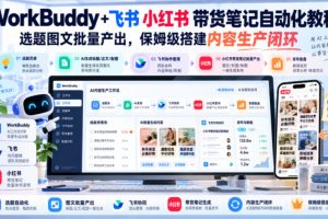 WorkBuddy+飞书小红书带货笔记自动化教程，选题图文批量产出，保姆级搭…