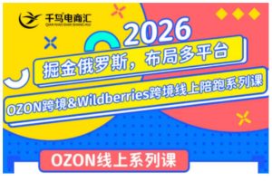 千鸟跨境·26年OZON&wildberries跨境店线上陪跑训练营，兼顾新手入门与…