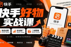快手好物实战课｜选品运营+全站推广+二创剪辑带货变现【百度网盘】
