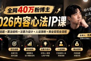 全网40W粉博主的2026内容心法IP课,定位选题+算法结构+注意力设计+人设…