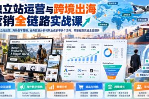 独立站运营与跨境出海营销全链路实战课,覆盖独立站运营、海外数字营销…