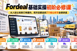 Fordeal基础实操初阶必修课，从入驻认知到订单履约，把开店要走的7个核…