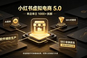 小红书虚拟电商5.0，AI软件+SEO收录，双重流量稳定出单【揭秘】