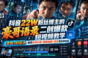 抖音22W粉丝博主的豪哥语录二创爆款短视频教学，混剪+AI玩法，解锁伙伴…