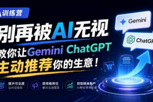 A训练营,别再被AI无视,教你让GeminiChatGPT主动推荐你的生意!【原创…