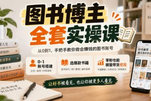 图书博主全套实操课,0?1账号搭建,选爆款书籍,零粉也能橱窗带货变现…