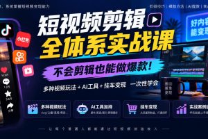 短视频剪辑全体系实战课，不会剪辑也能做爆款，多种视频玩法+AI工具+挂…