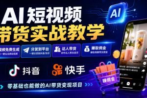 AI短视频带货实战教学,视频免费生成,分发到抖音快手平台,达人带货賺…