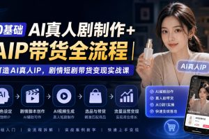 0基础AI真人剧制作与AIP带货全流程课