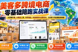 美客多跨境电商零基础陪跑实战课:从店铺开通、AI商品上架、科学选品、…