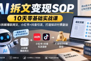 AI拆文变现SOP｜10天零基础实战课，AI拆解爆款网文，小红书+抖音引流，…