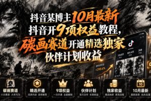 抖音某博主10月最新抖音开9项权益教程，碳画赛道开通精选独家伙伴计划…