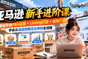 亚马逊新手进阶课,FBA运营与站内广告全流程