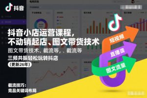 抖音小店运营课程，不动销起店、图文带货技术、截流等，三频共振轻松玩…