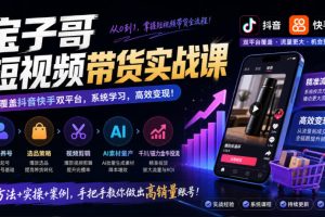 宝子哥短视频带货实战课,覆盖抖音快手双平台,账号养号、选品、剪辑,…