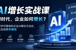 AI增长实战课，AI时代，企业如何增长？教你学可落地的企业AI增长方法论…