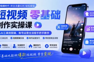 短视频零基础创作实操课，从AI工具到剪辑、账号运营全流程手把手教学，…