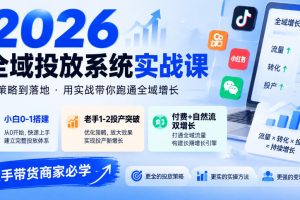 2026全域投放系统实战课，小白0-1搭建，老手1-2投产突破，付费+自然流…