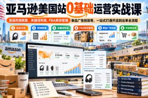 亚马逊美国站0基础运营实战课｜选品利润核算、关键词布局、FBA库存管理…