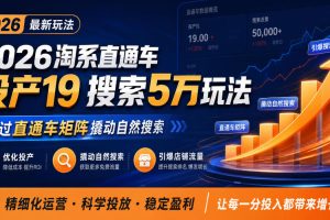 2026淘系直通车投产19搜索5万玩法,通过直通车矩阵撬动自然搜索,帮助…