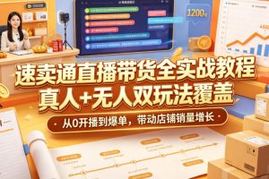 速卖通直播带货全实战教程，真人+无人双玩法覆盖，从0开播到爆单，带动…
