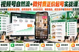 视频号自然流+微付费正价起号实战课：系统掌握直播推流逻辑、自然流起…
