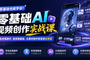 零基础AI视频创作实战课|手机全程操作、免剪辑基础、从素材制作到变现…