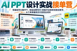 AI PPT设计实战接单营|零基础学AI做PPT,淘宝应聘写手/闲鱼开店接单双…