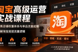 淘宝高级运营实战课程，聚焦店铺权重体系与单品流量起爆，拆解淘宝底层…
