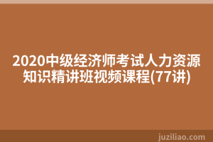 2020中级经济师考试人力资源知识精讲班视频课程(77讲)