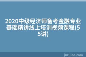 2020中级经济师备考金融专业基础精讲线上培训视频课程(55讲)