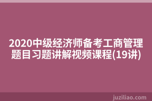 2020中级经济师备考工商管理题目习题讲解视频课程(19讲)