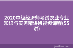 2020中级经济师考试农业专业知识与实务精讲班视频课程(55讲)