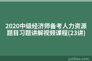2020中级经济师备考人力资源题目习题讲解视频课程(23讲)